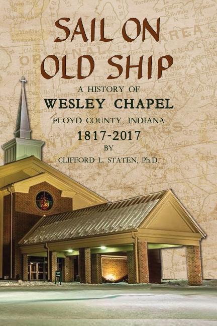Sail On Old Ship: A History of Wesley Chapel - Floyd County, Indiana: 1817-2017