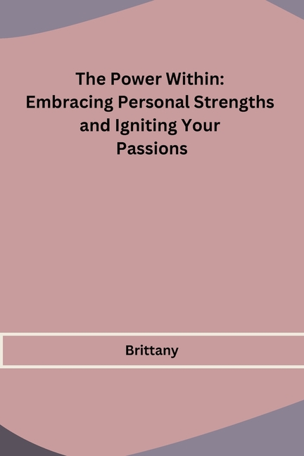 The Power Within: Embracing Personal Strengths and Igniting Your Passions