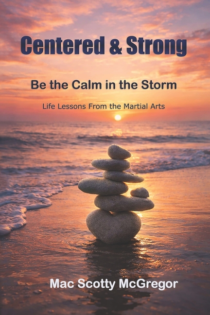 Centered and Strong: Be the Calm in the Storm: Life Lessons from the Martial Arts