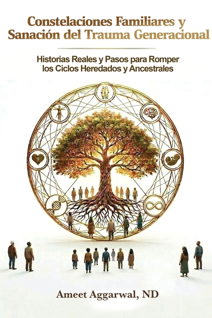 Constelaciones Familiares Y Sanación del Trauma Transgeneracional: Historias Reales Y Pasos Para Sanar Las Heridas Familiares Heredadas Y Ancestrales