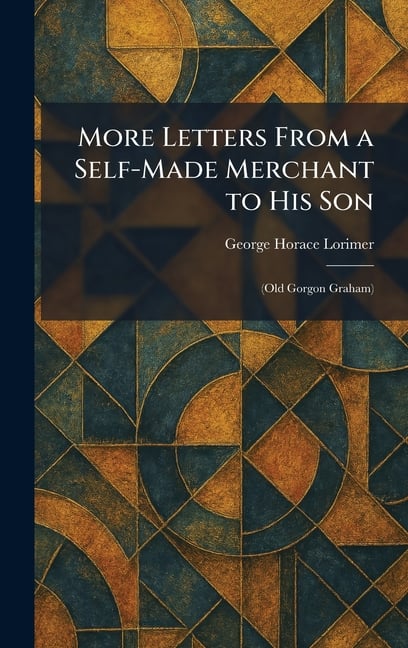 More Letters From a Self-Made Merchant to His Son: (Old Gorgon Graham)