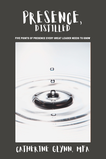 Presence, Distilled: Five Points of Presence Every Great Leader Needs to Know