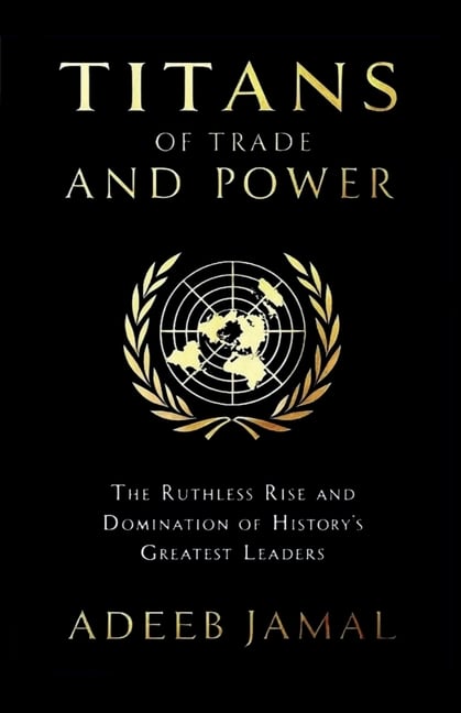 Titans of Trade and Power: The Ruthless Rise and Domination of History's Greatest Leaders