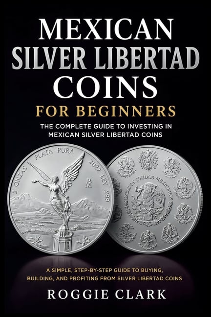 Mexican Silver Libertad Coins for Beginners: Silver Libertad Bullion Coins, Mexican Silver Coin Investing, Buying Silver Coins, Coin Collecting, and P
