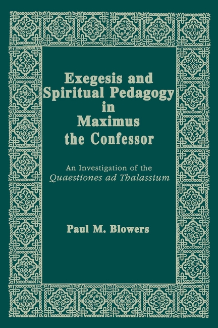 Exegesis and Spiritual Pedagogy in Maximus the Confessor: An Investigation of the Quaestiones AD Thalassium