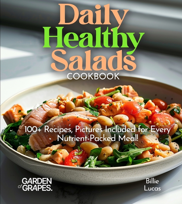 Daily Healthy Salads Cookbook: 100+ Nutritious Options for All! Enjoy Mouthwatering Recipes with Pictures Included!