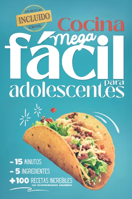 Cocina Mega fácil para adolescentes: 5 ingredientes - 15 minutos - más de 100 recetas increíbles con recomendaciones saludables - eBook incluido