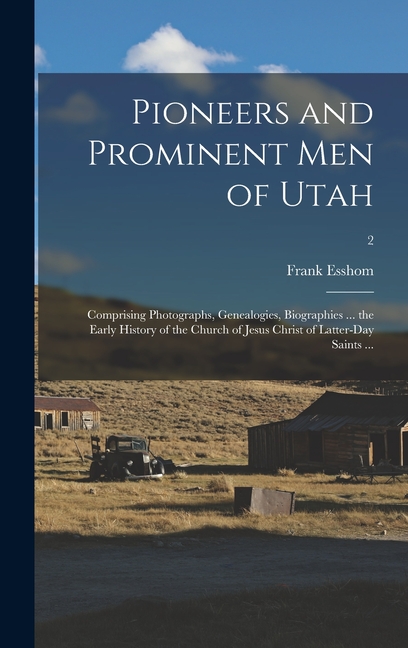 Pioneers and Prominent Men of Utah: Comprising Photographs, Genealogies, Biographies ... the Early History of the Church of Jesus Christ of Latter-day
