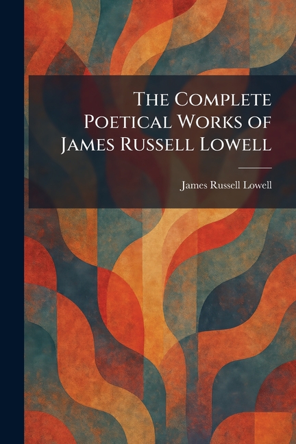 The Complete Poetical Works of James Russell Lowell
