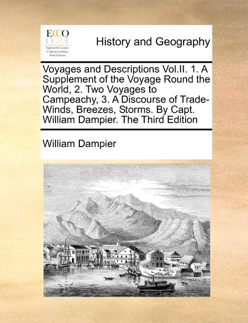 Voyages and Descriptions Vol.II. 1. A Supplement of the Voyage Round the World, 2. Two Voyages to Campeachy, 3. A Discourse of Trade-Winds, Breezes, S