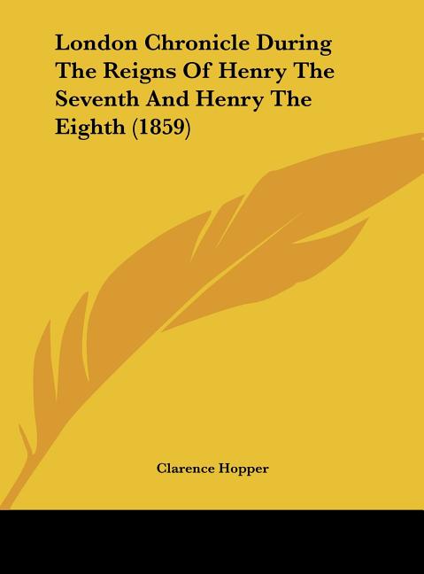 London Chronicle During the Reigns of Henry the Seventh and Henry the Eighth (1859)