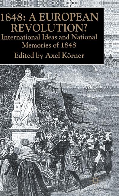 1848 -- A European Revolution?: International Ideas and National Memories of 1848