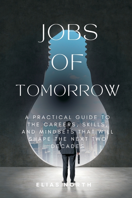 Jobs of Tomorrow: A Practical Guide to the Careers, Skills, and Mindsets That Will Shape the Next Two Decades