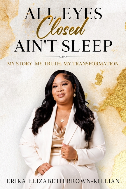 All Eyes Closed Ain't Sleep: My Story, My Truth, My Transformation