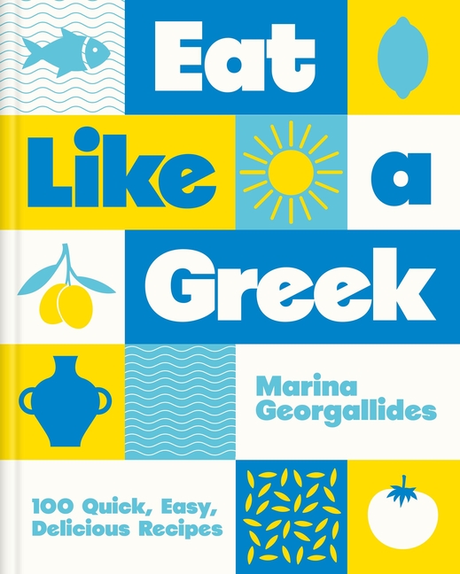 Eat Like a Greek: 100 Quick, Easy, Delicious Recipes