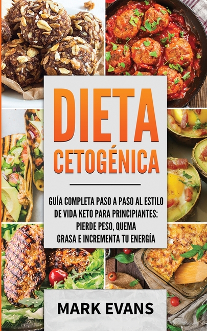 Dieta Cetogénica: Guía completa paso a paso al estilo de vida keto para principiantes - pierde peso, quema grasa e incrementa tu energía (Ketogenic Di