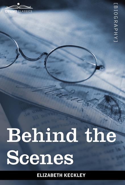 Behind the Scenes: Or, Thirty Years a Slave and Four Years in the White House