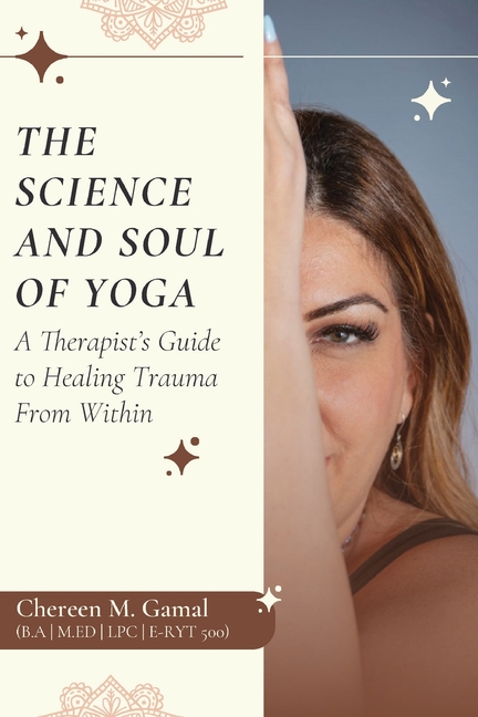 The Science and Soul of Yoga: A Therapist's Guide to Healing Trauma From Within