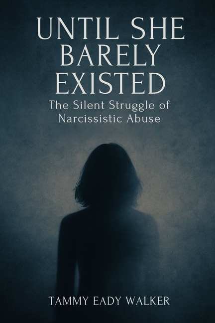 Until She Barely Existed: The Silent Struggle of Narcissistic Abuse: The Silent Struggle of Narcis