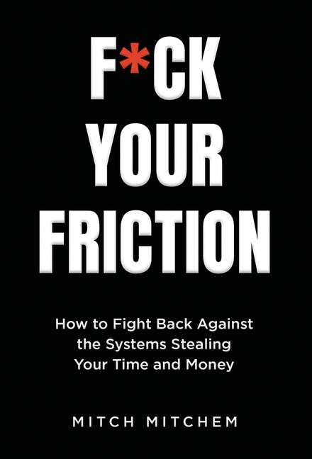F*ck Your Friction: How to Fight Back Against The Systems Stealing Your Time and Money