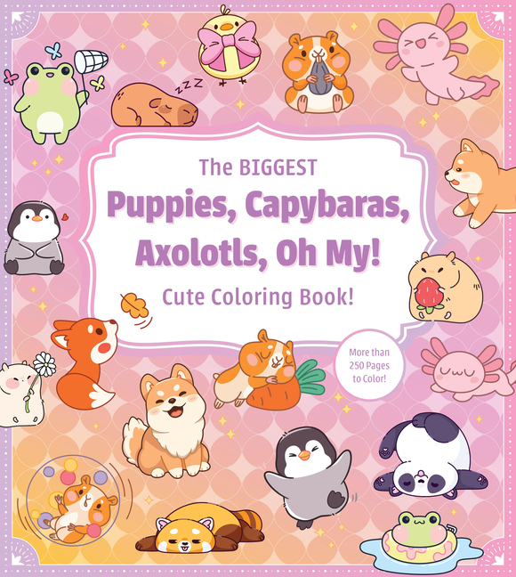 The Biggest Puppies, Capybaras, Axolotls, Oh My! Cute Coloring Book!: More Than 250 Pages to Color!