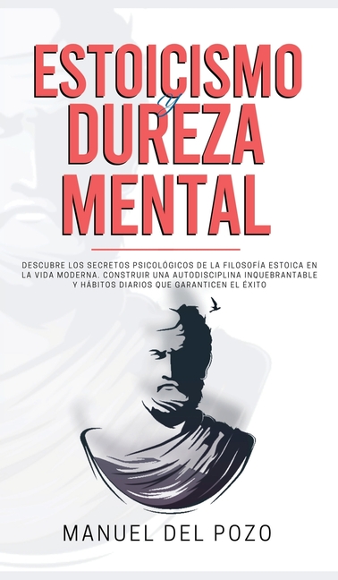 Estoicismo y dureza mental: Descubre los secretos psicológicos de la filosofía estoica en la vida moderna. Construir una autodisciplina inquebrantable