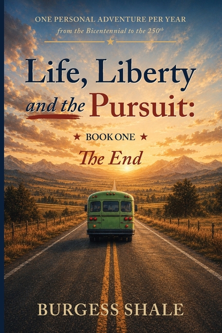 Life, Liberty and the Pursuit: One Personal Adventure per Year from the Bicentennial to the 250th Book One: The End: One Personal Adventure per Year f