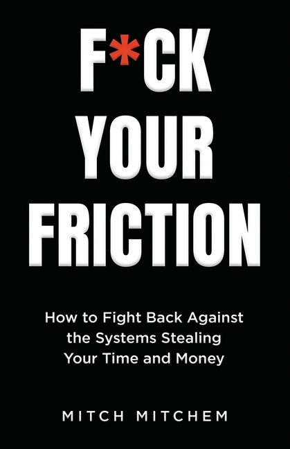 F*ck Your Friction: How to Fight Back Against The Systems Stealing Your Time and Money