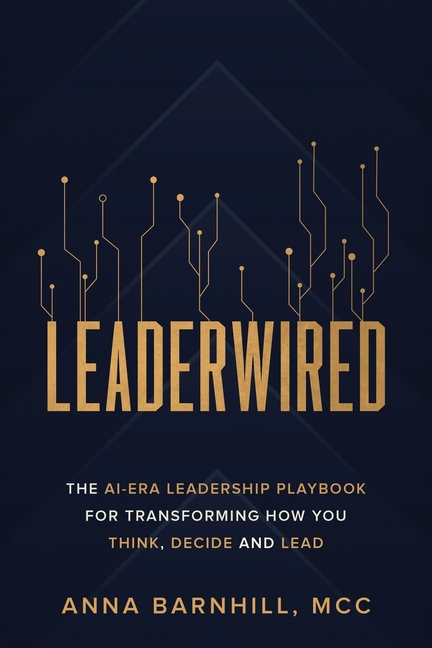 Leaderwired: The AI-Era Leadership Playbook for Transforming How You Think, Decide and Lead