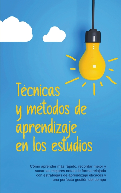Técnicas y métodos de aprendizaje en los estudios: Cómo aprender más rápido, recordar mejor y sacar las mejores notas de forma relajada con estrategia