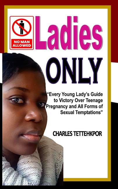 Ladies Only: Every Young Lady's Guide to Victory Over Teenage Pregnancy and All Forms of Sexual Temptation