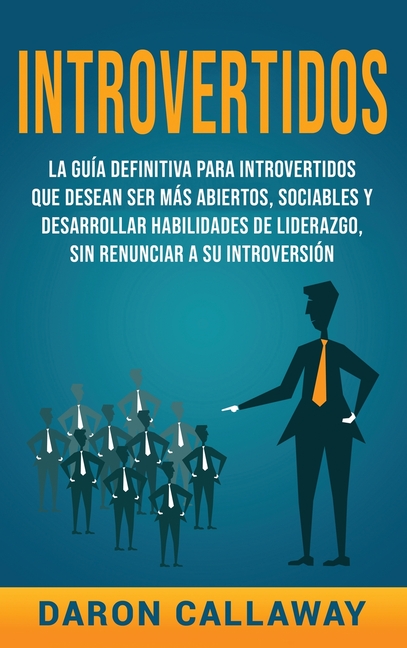 Introvertidos: La Guía Definitiva para Introvertidos que desean ser más Abiertos, Sociables y Desarrollar Habilidades de Liderazgo, sin Renunciar a su