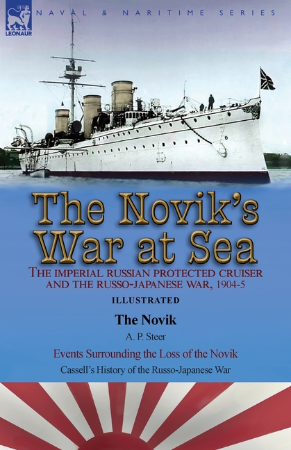 The Novik's War at Sea: the Imperial Russian Protected Cruiser and the Russo-Japanese War, 1904-5: The Novik by A. P. Steer & Events Surrounding the L