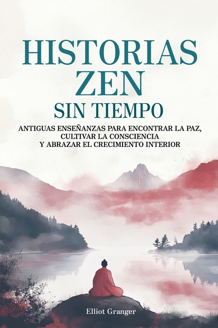 Historias Zen Sin Tiempo: Antiguas enseñanzas para encontrar la paz, cultivar la consciencia y abrazar el crecimiento interior