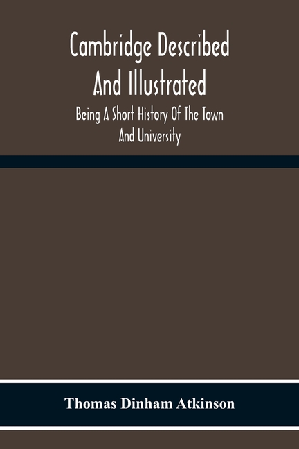 Cambridge Described And Illustrated: Being A Short History Of The Town And University