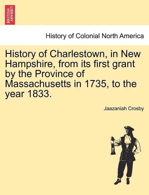 History of Charlestown, in New Hampshire, from Its First Grant by the Province of Massachusetts in 1735, to the Year 1833.