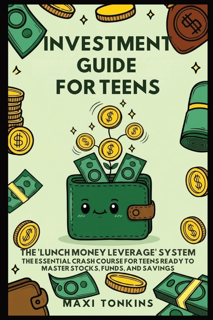 Investment And Career Guides For Teens: The 'Lunch Money Leverage' System: The Essential Crash Course for Teens Ready to Master Stocks, Funds, and Sav