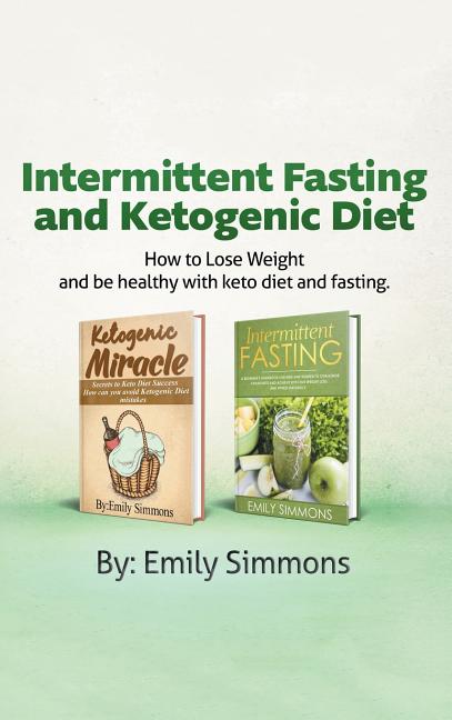Ketogenic Diet and Intermittent Fasting: 2 Manuscripts: An Entire Beginners Guide to the Keto Fasting Lifestyle Explore the boundaries of this combo w