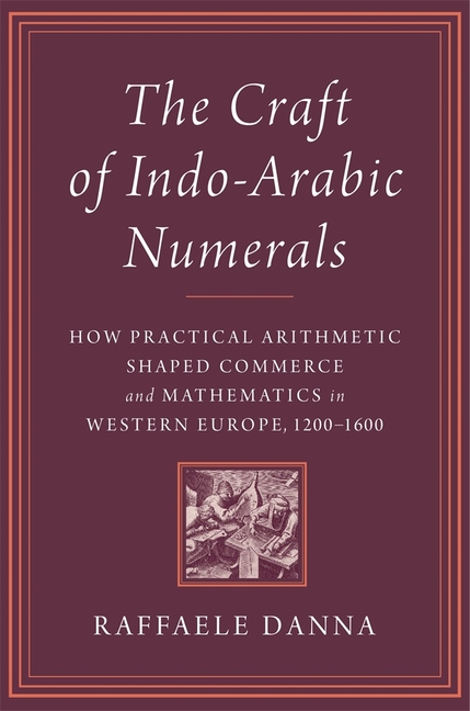 The Craft of Indo-Arabic Numerals: How Practical Arithmetic Shaped Commerce and Mathematics in Western Europe, 1200-1600
