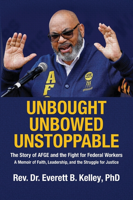 Unbought Unbowed Unstoppable: The Story of AFGE and the Fight for Federal Workers A Memoir of Faith, Leadership, and the Struggle for Justice