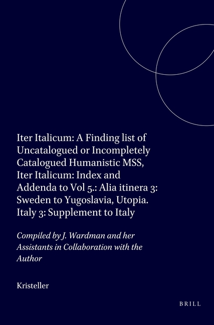 Iter Italicum: A Finding List of Uncatalogued or Incompletely Catalogued Humanistic Mss, Iter Italicum: Index and Addenda to Vol 5.: Alia Itinera 3: S