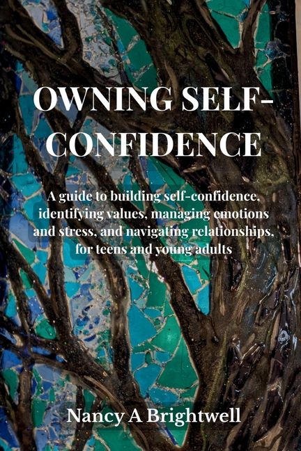 Owning Self-Confidence: A guide to building self confidence, identifying values, managing emotions and stress, and navigating relationships, for teens