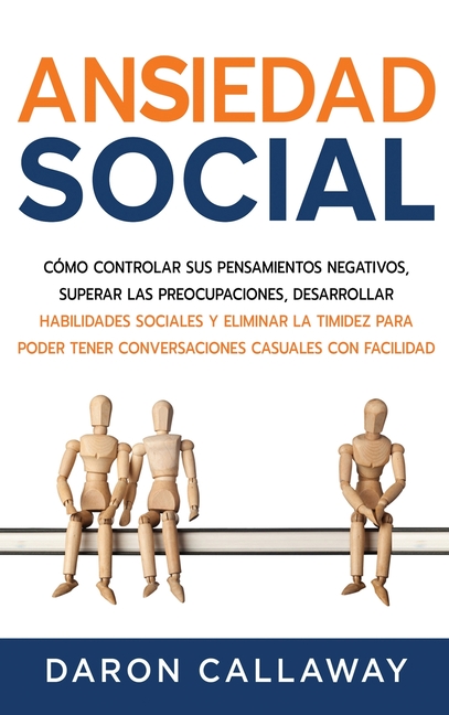 Ansiedad Social: Cómo Controlar sus Pensamientos Negativos, Superar las Preocupaciones, Desarrollar Habilidades Sociales y Eliminar la Timidez para Po