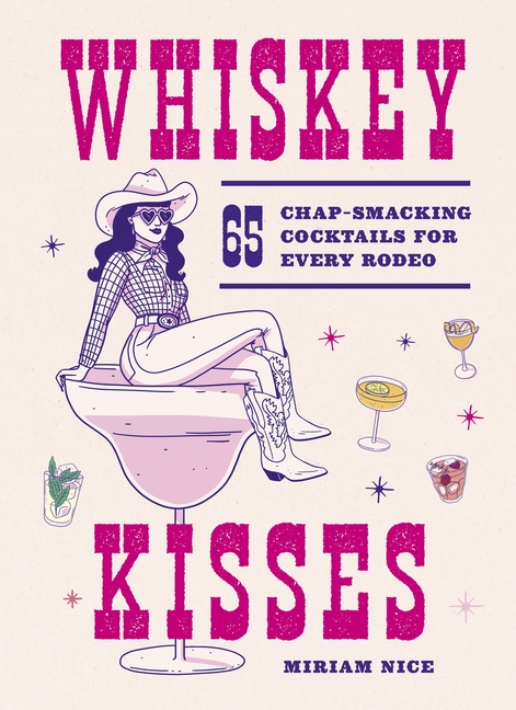 Whiskey Kisses: 65 Chap-Smacking Cocktails for Every Rodeo