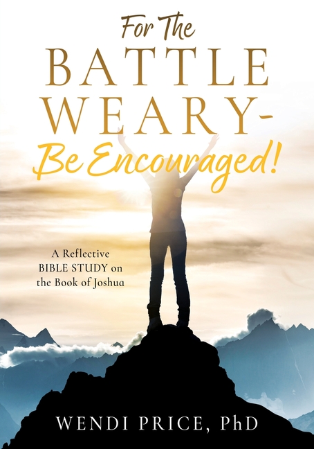 For The Battle Weary-Be Encouraged!: A Reflective BIBLE STUDY on the Book of Joshua
