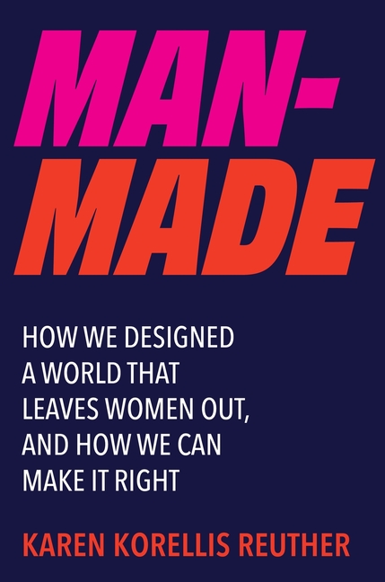 Man-Made: How We Designed a World That Leaves Women Out, and How We Can Make It Right