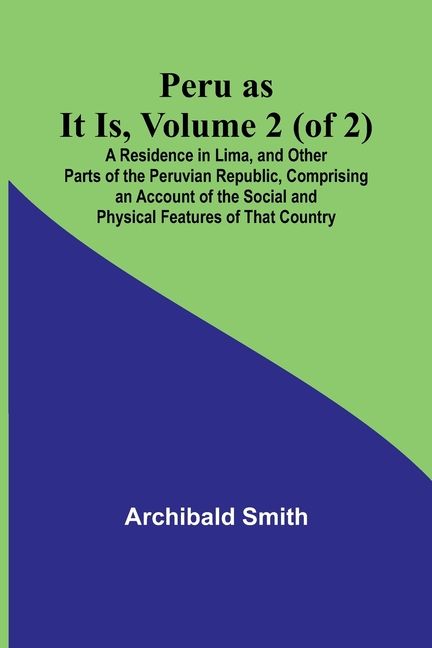 Peru as It Is, Volume 2 (of 2)A Residence in Lima, and Other Parts of the Peruvian Republic, Comprising an Account of the Social and Physical Features