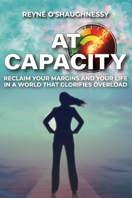 At Capacity: Reclaim Your Margins and Your Life in a World that Glorifies Overload