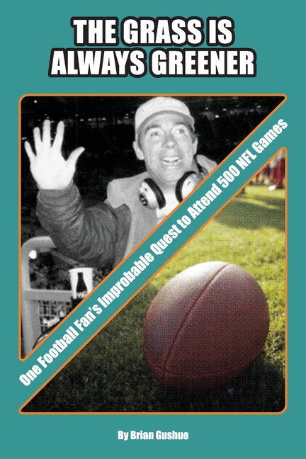 The Grass is Always Greener: One Football Fan's Improbable Quest to Attend 500 NFL Games