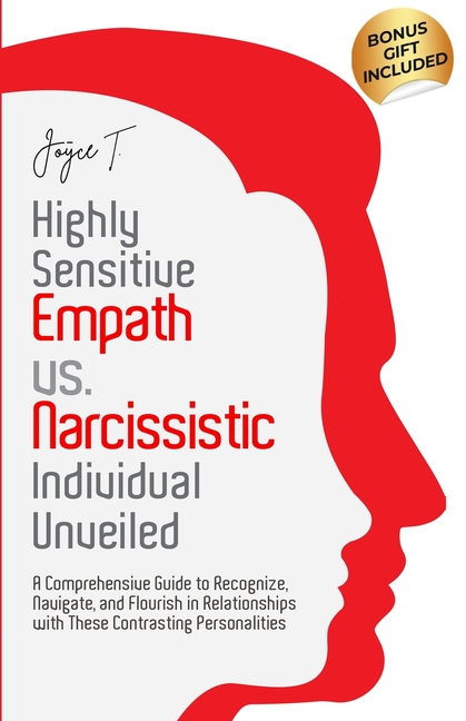 Highly Sensitive Empath vs. Narcissistic Individual Unveiled: A Comprehensive Guide to Recognize, Navigate, and Flourish in Relationships with these C
